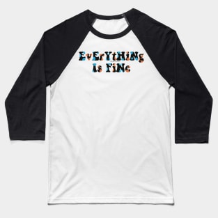 EvErYtHiNg Is FiNe Baseball T-Shirt